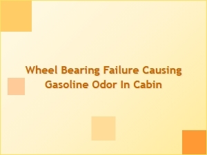 Unusual Cabin Odors and Wheel Bearing Failure
